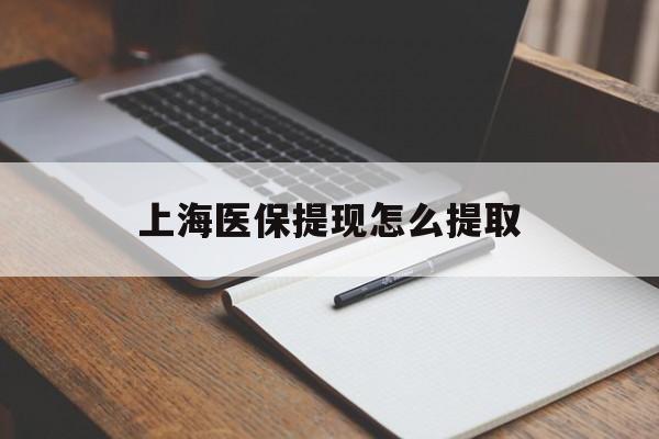 中山上海医保提现怎么提取(上海医保提现怎么提取出来)