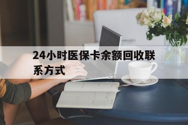中山24小时医保卡余额回收联系方式(医保卡回收电话)