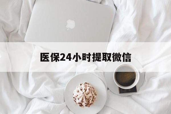 中山医保24小时提取微信(微信医保提现)