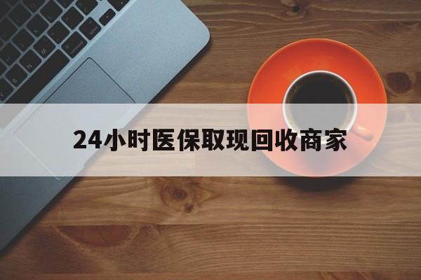 中山24小时医保取现回收商家(求一个套医保卡的黄牛)
