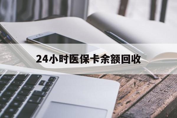 中山24小时医保卡余额回收(24小时医保卡余额回收联系方式)