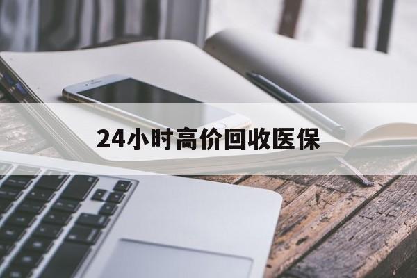 中山24小时高价回收医保(24小时高价回收医保无锡)