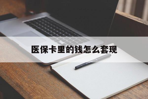中山医保卡里的钱怎么套现(医保卡里的钱怎么套现到银行卡)