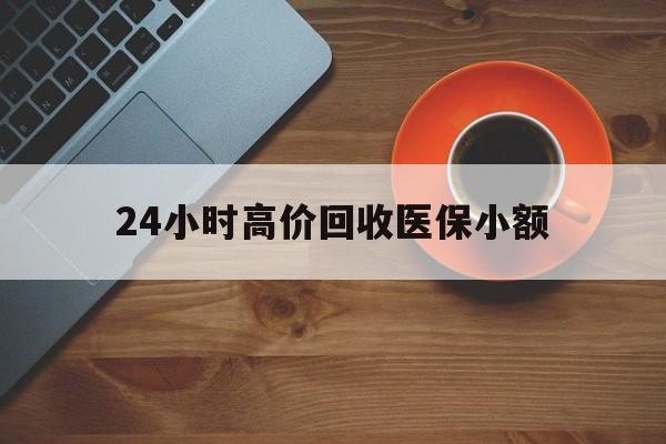 中山24小时高价回收医保小额(求一个套医保卡的黄牛)