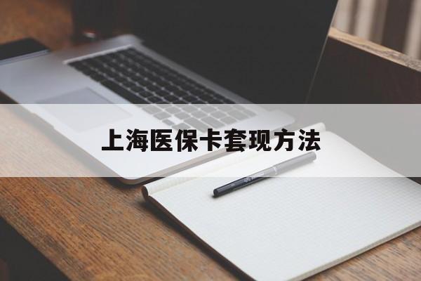 中山上海医保卡套现方法(上海医保卡提现中介)
