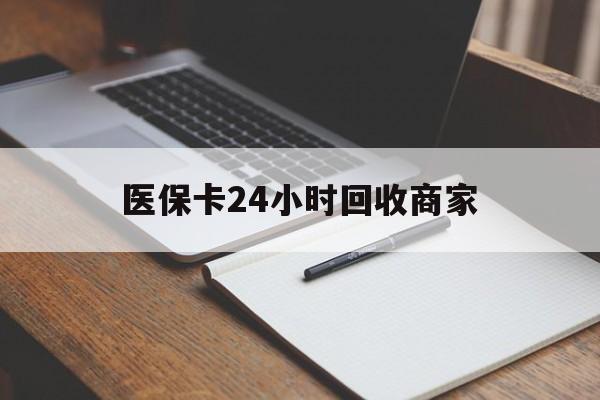 中山医保卡24小时回收商家(医保卡24小时回收商家会知道吗)