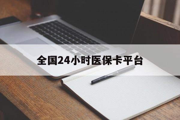 中山全国24小时医保卡平台(24小时医疗保障)