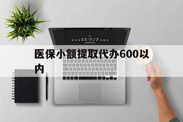 中山医保小额提取代办600以内(医保小额提取代办600以内微信)