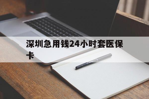 中山深圳急用钱24小时套医保卡(24小时套医保卡联系方式)