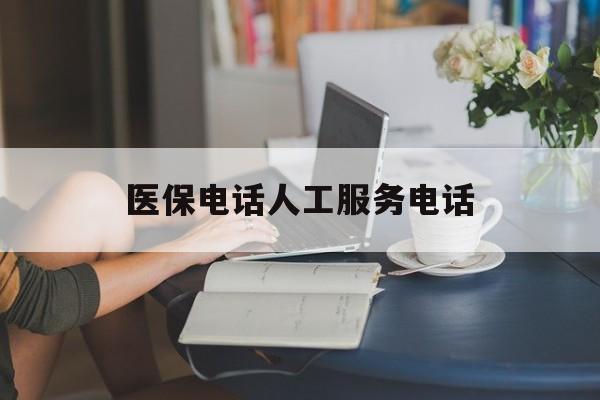 中山医保电话人工服务电话(社保医保电话人工服务电话)